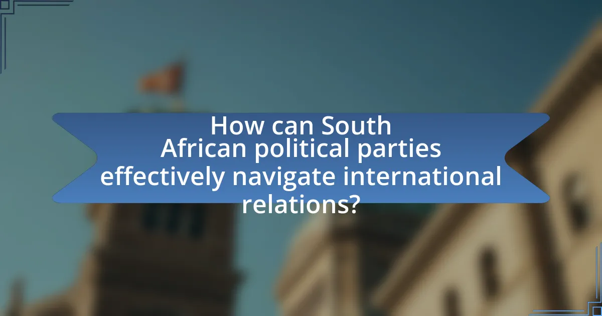 How can South African political parties effectively navigate international relations?